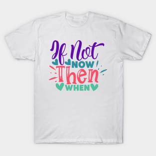 If not now, then when? T-Shirt